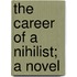 The Career of a Nihilist; A Novel