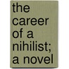 The Career of a Nihilist; A Novel by Sergei Stepniak