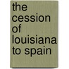 The Cession of Louisiana to Spain by William R. Shepherd