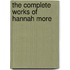 The Complete Works Of Hannah More