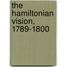The Hamiltonian Vision, 1789-1800 by William Nester