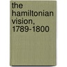 The Hamiltonian Vision, 1789-1800 door William Nester