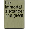 The Immortal Alexander  The Great by Yulia Balakhanova