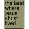 The Land Where Jesus Christ Lived door Hester Douglas