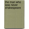 The Man Who Was Never Shakespeare by A.J. Pointon