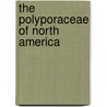 The Polyporaceae Of North America by William A. Murrill
