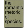 The Romantic Rhetoric Of Species. door Fernando Del Bon Espirito-Santo