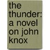 The Thunder: A Novel on John Knox
