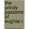 The Unruly Passions Of Eug'Nie R. door Carole DeSanti