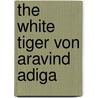 The White Tiger von Aravind Adiga door Aravind Adiga