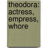 Theodora: Actress, Empress, Whore door Stella Duffy