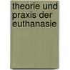 Theorie und Praxis der Euthanasie by Volker Vahl