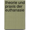 Theorie und Praxis der Euthanasie door Volker Vahl