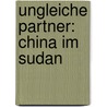 Ungleiche Partner: China im Sudan door Nils Reiners