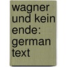 Wagner Und Kein Ende: German Text by Egon Voss