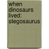 When Dinosaurs Lived: Stegosaurus