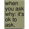When You Ask Why: It's Ok To Ask. door Daniel E. Johnson