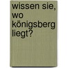 Wissen Sie, wo Königsberg liegt? door Dolores Balduhn
