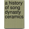 A History Of Song Dynasty Ceramics door Stuart Powell