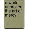 A World Unbroken: The Art Of Mercy door Barefoot Ministries
