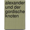 Alexander und der Gordische Knoten by Tobias Lingen