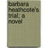 Barbara Heathcote's Trial; A Novel