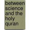 Between Science And The Holy Quran by Zainab Omar