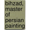 Bihzad, Master Of Persian Painting by Ebadollah Bahari