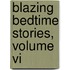 Blazing Bedtime Stories, Volume Vi