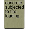 Concrete Subjected to Fire Loading door Matthias Zeiml