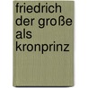 Friedrich der Große als Kronprinz door Reinhold Koser