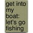 Get Into My Boat: Let's Go Fishing