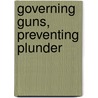 Governing Guns, Preventing Plunder by Asif Efrat