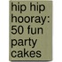 Hip Hip Hooray: 50 Fun Party Cakes