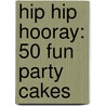 Hip Hip Hooray: 50 Fun Party Cakes door Julie Lanham