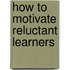 How to Motivate Reluctant Learners