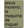Jesus Moreno; La Maquina de Miguel by Vincent P. Grupi