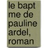 Le Bapt Me de Pauline Ardel, Roman