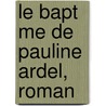 Le Bapt Me de Pauline Ardel, Roman door Emile Baumann