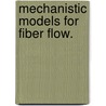 Mechanistic Models For Fiber Flow. door Alejandro Londono Hurtado