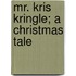 Mr. Kris Kringle; a Christmas Tale