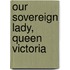 Our Sovereign Lady, Queen Victoria