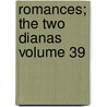 Romances; The Two Dianas Volume 39 by Fils Alexandre Dumas