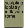 Sculpting Idolatry In Flavian Rome door Jason Von Ehrenkrook