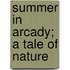 Summer in Arcady; A Tale of Nature