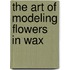 The Art of Modeling Flowers in Wax