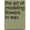 The Art of Modeling Flowers in Wax door George Worgan