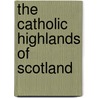 The Catholic Highlands of Scotland by Frederick Odo Blundell
