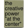 The Creative Power "At the Center" by Mr Richard Dale Lode