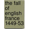 The Fall Of English France 1449-53 by David Nicolle